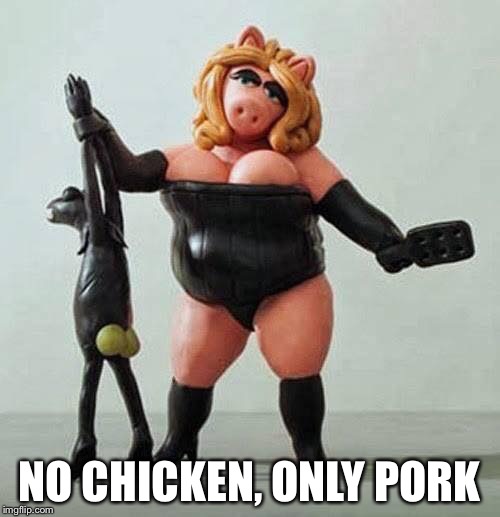 piggy bdsm | NO CHICKEN, ONLY PORK | image tagged in piggy bdsm | made w/ Imgflip meme maker