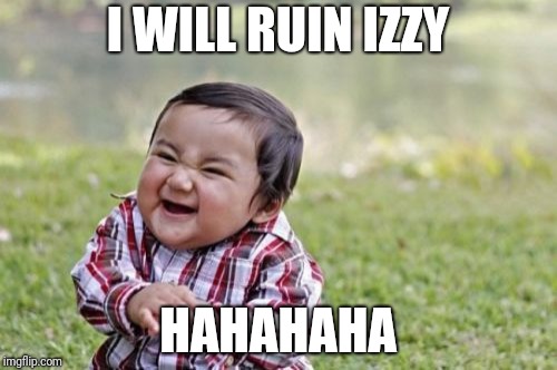 Evil Toddler Meme | I WILL RUIN IZZY; HAHAHAHA | image tagged in memes,evil toddler | made w/ Imgflip meme maker