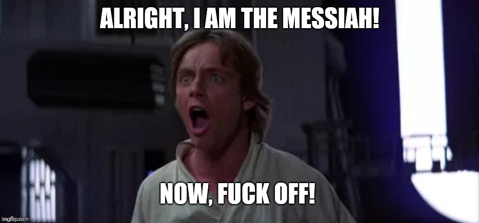 ALRIGHT, I AM THE MESSIAH! NOW, FUCK OFF! | image tagged in life of brian,monty python,star wars,luke skywalker | made w/ Imgflip meme maker