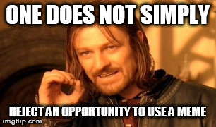 One Does Not Simply Meme | ONE DOES NOT SIMPLY REJECT AN OPPORTUNITY TO USE A MEME | image tagged in memes,one does not simply | made w/ Imgflip meme maker