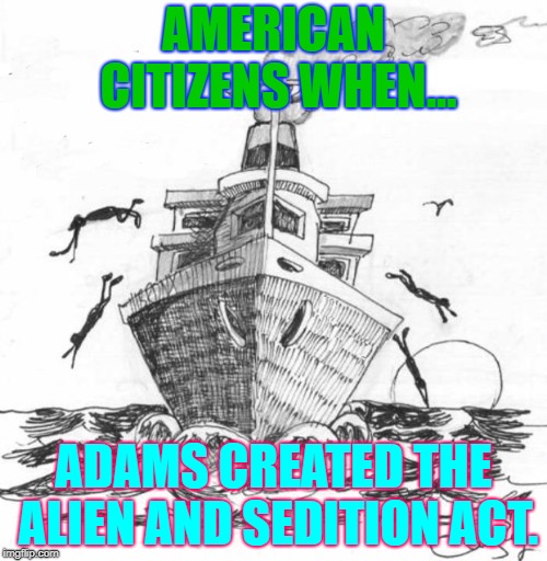 Alien And sedition Act | AMERICAN CITIZENS WHEN... ADAMS CREATED THE ALIEN AND SEDITION ACT. | image tagged in memes | made w/ Imgflip meme maker