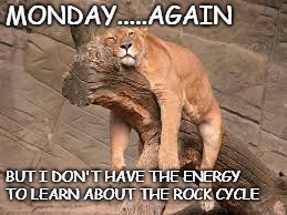 MONDAY.....AGAIN; BUT I DON'T HAVE THE ENERGY TO LEARN ABOUT THE ROCK CYCLE | made w/ Imgflip meme maker