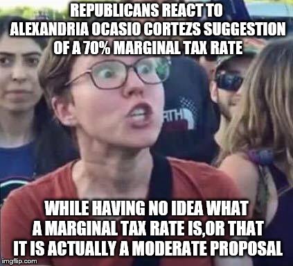 Angry Liberal | REPUBLICANS REACT TO ALEXANDRIA OCASIO CORTEZS SUGGESTION OF A 70% MARGINAL TAX RATE; WHILE HAVING NO IDEA WHAT A MARGINAL TAX RATE IS,OR THAT IT IS ACTUALLY A MODERATE PROPOSAL | image tagged in angry liberal | made w/ Imgflip meme maker