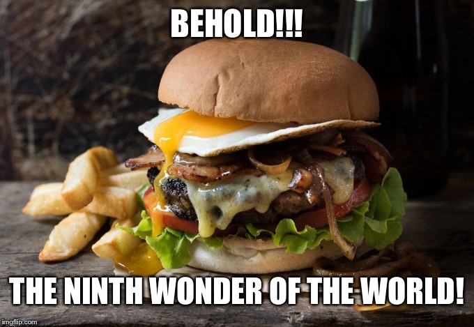 Cheese burger with egg | BEHOLD!!! THE NINTH WONDER OF THE WORLD! | image tagged in cheese burger with egg | made w/ Imgflip meme maker