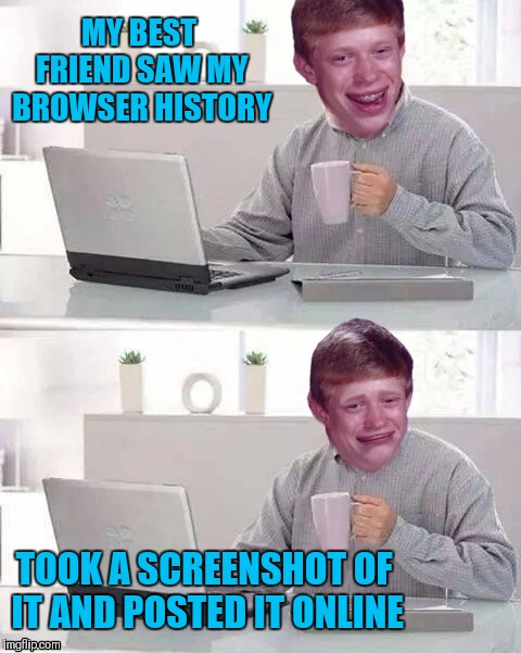 Can't Hide The Pain Brian | MY BEST FRIEND SAW MY BROWSER HISTORY; TOOK A SCREENSHOT OF IT AND POSTED IT ONLINE | image tagged in memes,funny,bad luck brian,hide the pain harold,browser history,social media | made w/ Imgflip meme maker