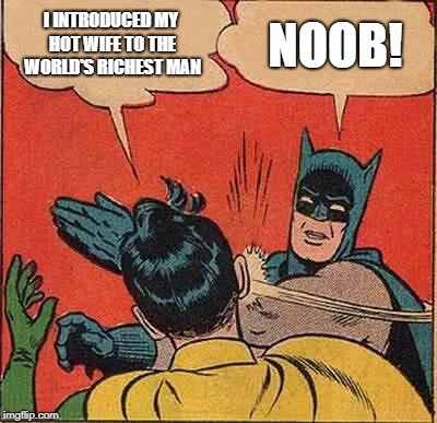 Batman Slapping Robin | I INTRODUCED MY HOT WIFE TO THE WORLD'S RICHEST MAN; NOOB! | image tagged in memes,batman slapping robin | made w/ Imgflip meme maker