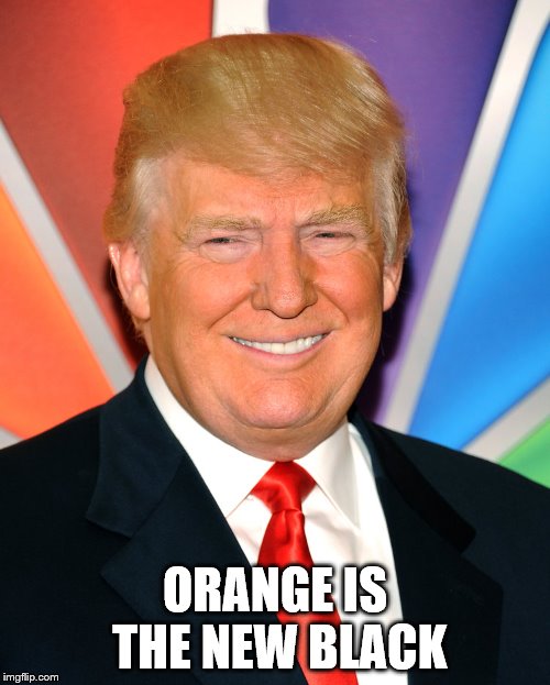 Orange is the new Black | ORANGE IS THE NEW BLACK | image tagged in donald trump,orange,black | made w/ Imgflip meme maker
