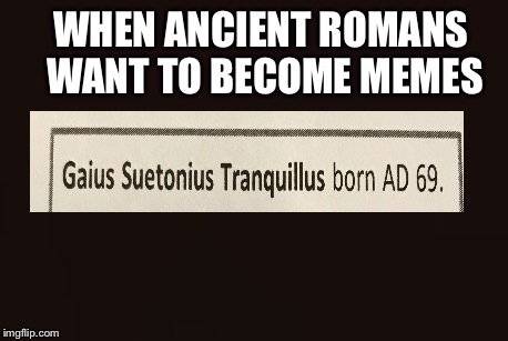 WHEN ANCIENT ROMANS WANT TO BECOME MEMES | image tagged in memes,ancient | made w/ Imgflip meme maker