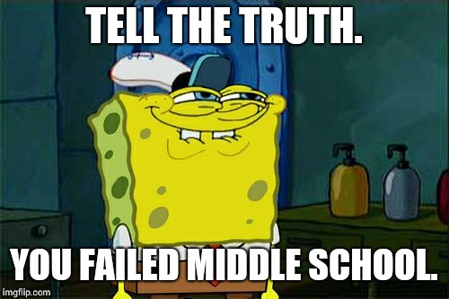 Don't You Squidward | TELL THE TRUTH. YOU FAILED MIDDLE SCHOOL. | image tagged in memes,dont you squidward | made w/ Imgflip meme maker