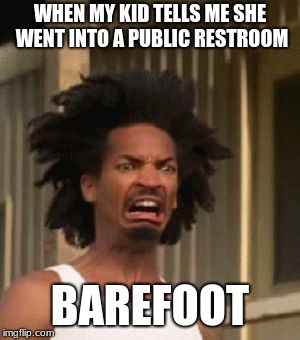 horror | WHEN MY KID TELLS ME SHE WENT INTO A PUBLIC RESTROOM; BAREFOOT | image tagged in horror | made w/ Imgflip meme maker