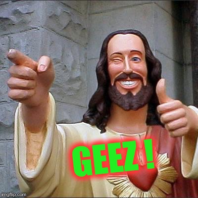 Buddy Christ Meme | GEEZ ! | image tagged in memes,buddy christ | made w/ Imgflip meme maker