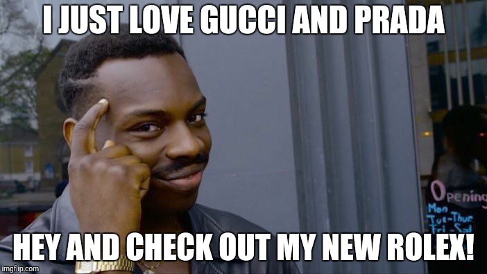 Roll Safe Think About It Meme | I JUST LOVE GUCCI AND PRADA; HEY AND CHECK OUT MY NEW ROLEX! | image tagged in memes,roll safe think about it | made w/ Imgflip meme maker