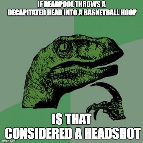 Philosoraptor Meme | IF DEADPOOL THROWS A DECAPITATED HEAD INTO A BASKETBALL HOOP; IS THAT CONSIDERED A HEADSHOT | image tagged in memes,philosoraptor | made w/ Imgflip meme maker