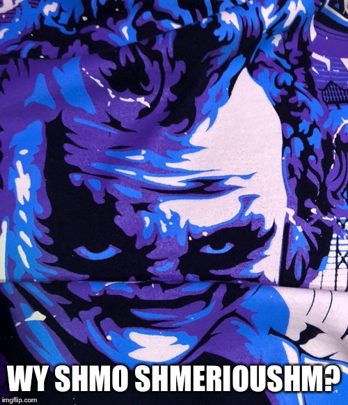 Wy shmo shmerioushm? | WY SHMO SHMERIOUSHM? | image tagged in joker,batman | made w/ Imgflip meme maker