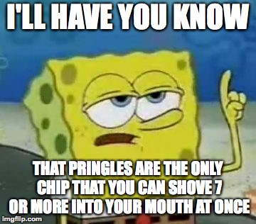 I'll Have You Know Spongebob Meme | I'LL HAVE YOU KNOW THAT PRINGLES ARE THE ONLY CHIP THAT YOU CAN SHOVE 7 OR MORE INTO YOUR MOUTH AT ONCE | image tagged in memes,ill have you know spongebob | made w/ Imgflip meme maker