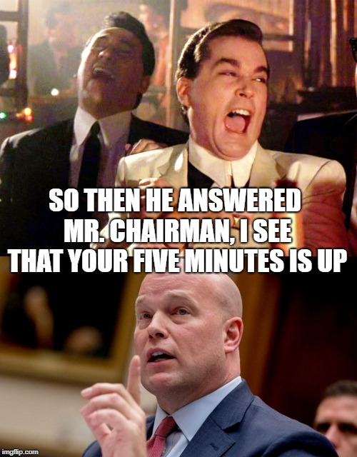 Your 5 minutes are up | SO THEN HE ANSWERED MR. CHAIRMAN, I SEE THAT YOUR FIVE MINUTES IS UP | image tagged in ray liotta goodfellas | made w/ Imgflip meme maker