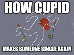 Cupid Crime Scene | HOW CUPID; MAKES SOMEONE SINGLE AGAIN | image tagged in cupid crime scene | made w/ Imgflip meme maker