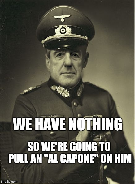 Good Guy Mueller | WE HAVE NOTHING SO WE'RE GOING TO PULL AN "AL CAPONE" ON HIM | image tagged in good guy mueller | made w/ Imgflip meme maker