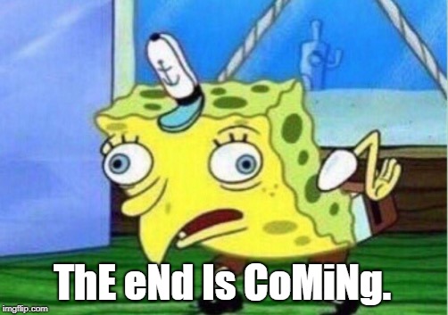 Mocking Spongebob Meme | ThE eNd Is CoMiNg. | image tagged in memes,mocking spongebob | made w/ Imgflip meme maker