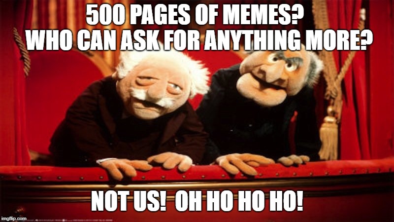 500 PAGES OF MEMES?  WHO CAN ASK FOR ANYTHING MORE? NOT US!  OH HO HO HO! | made w/ Imgflip meme maker