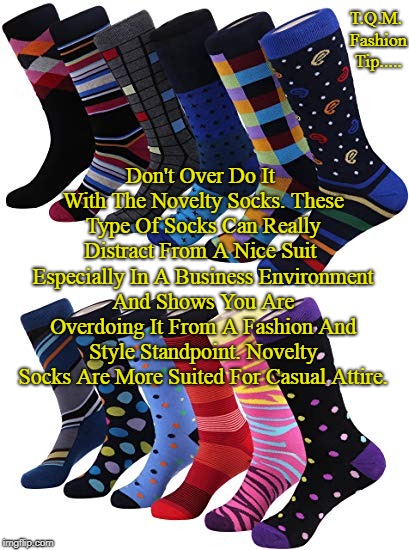 T.Q.M. Fashion Tip..... Don't Over Do It With The Novelty Socks. These Type Of Socks Can Really Distract From A Nice Suit  Especially In A Business Environment And Shows You Are Overdoing It From A Fashion And Style Standpoint. Novelty Socks Are More Suited For Casual Attire. | made w/ Imgflip meme maker