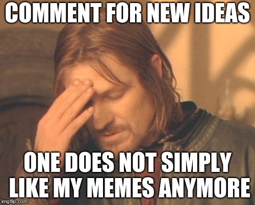 Frustrated Boromir Meme |  COMMENT FOR NEW IDEAS; ONE DOES NOT SIMPLY LIKE MY MEMES ANYMORE | image tagged in memes,frustrated boromir | made w/ Imgflip meme maker