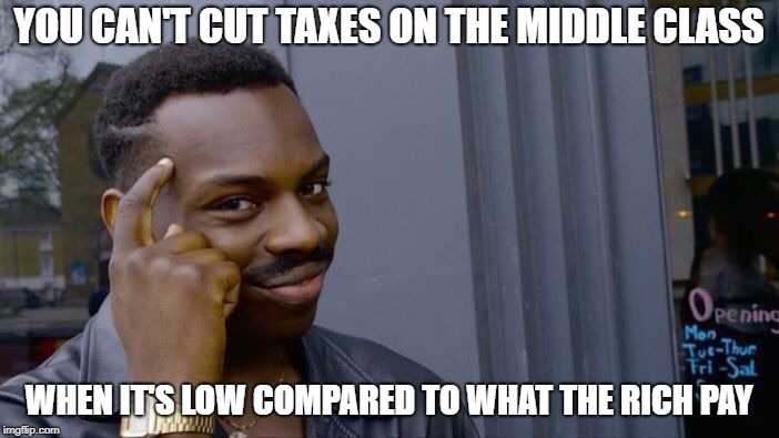 Roll Safe Think About It Meme | YOU CAN'T CUT TAXES ON THE MIDDLE CLASS WHEN IT'S LOW COMPARED TO WHAT THE RICH PAY | image tagged in memes,roll safe think about it | made w/ Imgflip meme maker