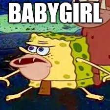 Caveman Spongebob | BABYGIRL | image tagged in caveman spongebob | made w/ Imgflip meme maker
