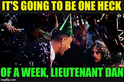 IT'S GOING TO BE ONE HECK OF A WEEK, LIEUTENANT DAN | made w/ Imgflip meme maker