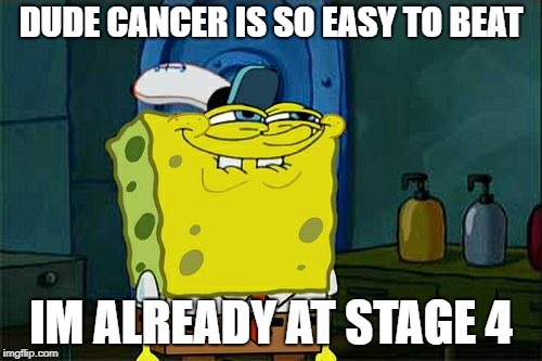 Don't You Squidward Meme | DUDE CANCER IS SO EASY TO BEAT; IM ALREADY AT STAGE 4 | image tagged in memes,dont you squidward | made w/ Imgflip meme maker