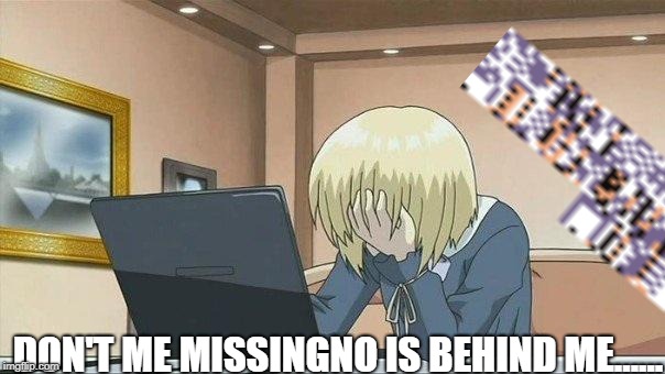 Anime face palm  | DON'T ME MISSINGNO IS BEHIND ME...... | image tagged in anime face palm | made w/ Imgflip meme maker