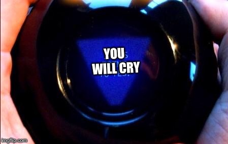 magic 8 ball | YOU WILL CRY | image tagged in magic 8 ball | made w/ Imgflip meme maker