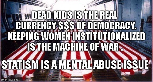 Coffins  | DEAD KIDS IS THE REAL CURRENCY $$$ OF DEMOCRACY.  KEEPING WOMEN INSTITUTIONALIZED IS THE MACHINE OF WAR . STATISM IS A MENTAL ABUSE ISSUE | image tagged in coffins | made w/ Imgflip meme maker