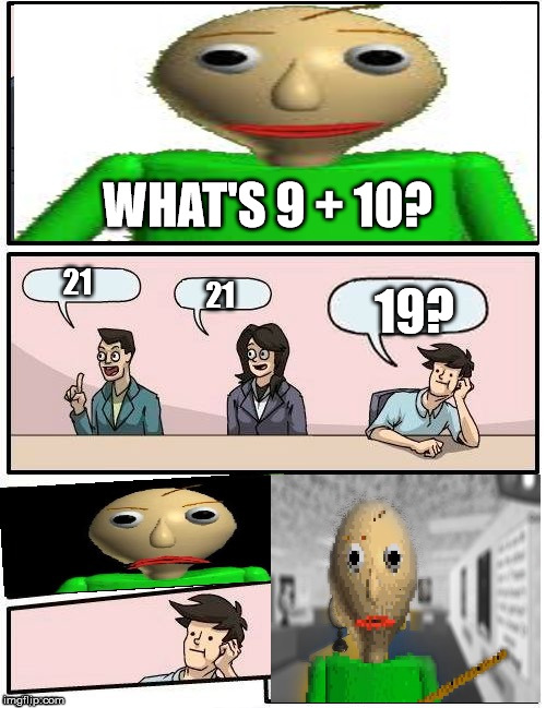 Baldi’s Meeting Suggestion | WHAT'S 9 + 10? 21; 21; 19? | image tagged in baldis meeting suggestion | made w/ Imgflip meme maker