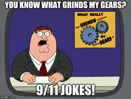 Peter Griffin News Meme | YOU KNOW WHAT GRINDS MY GEARS? 9/11 JOKES! | image tagged in memes,peter griffin news | made w/ Imgflip meme maker
