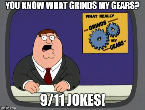 Peter Griffin News | YOU KNOW WHAT GRINDS MY GEARS? 9/11 JOKES! | image tagged in memes,peter griffin news | made w/ Imgflip meme maker