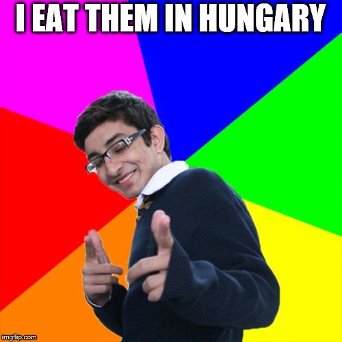 Subtle Pickup Liner Meme | I EAT THEM IN HUNGARY | image tagged in memes,subtle pickup liner | made w/ Imgflip meme maker