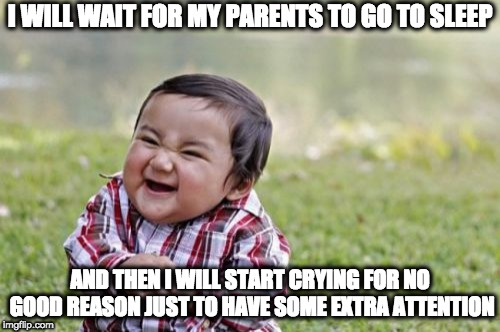 That's a perfect plan | I WILL WAIT FOR MY PARENTS TO GO TO SLEEP; AND THEN I WILL START CRYING FOR NO GOOD REASON JUST TO HAVE SOME EXTRA ATTENTION | image tagged in memes,evil toddler,sleep,parents,parenting,trick | made w/ Imgflip meme maker