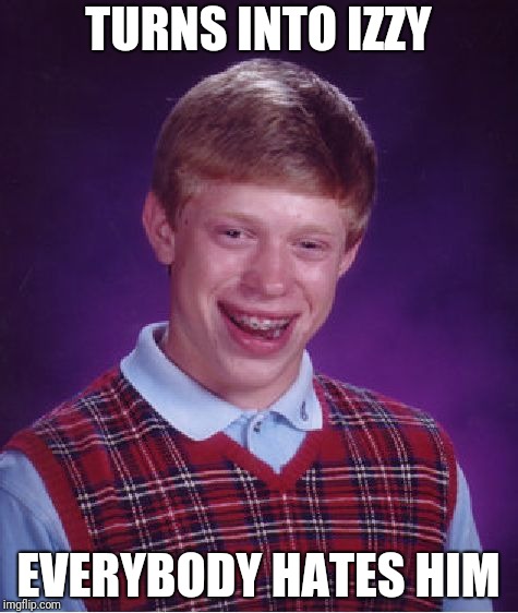 Bad Luck Brian Meme | TURNS INTO IZZY EVERYBODY HATES HIM | image tagged in memes,bad luck brian | made w/ Imgflip meme maker