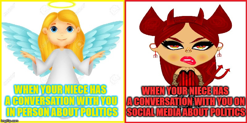 Angel to Devil | WHEN YOUR NIECE HAS A CONVERSATION WITH YOU ON SOCIAL MEDIA ABOUT POLITICS; WHEN YOUR NIECE HAS A CONVERSATION WITH YOU  IN PERSON ABOUT POLITICS | image tagged in angel devil,memes,what if i told you,am i the only one around here | made w/ Imgflip meme maker