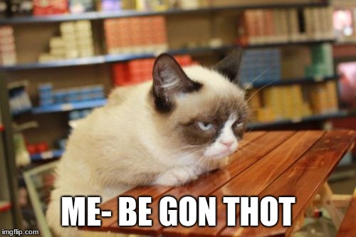 Grumpy Cat Table | ME- BE GON THOT | image tagged in memes,grumpy cat table,grumpy cat | made w/ Imgflip meme maker