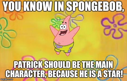 Who Lives Under A Rock In the Sea? | YOU KNOW IN SPONGEBOB, PATRICK SHOULD BE THE MAIN CHARACTER, BECAUSE HE IS A STAR! | image tagged in spongebob time card background,memes,funny,patrick,spongebob,jokes | made w/ Imgflip meme maker