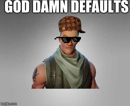 Fortnite default | GOD DAMN DEFAULTS | image tagged in fortnite default | made w/ Imgflip meme maker