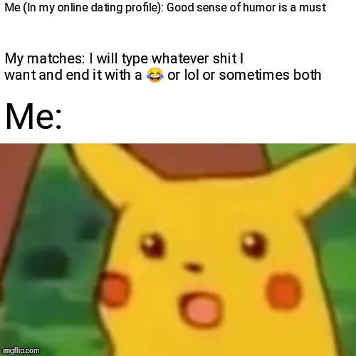 Surprised Pikachu Meme | Me (In my online dating profile):
Good sense of humor is a must; My matches: I will type whatever shit I want and end it with a 😂 or lol or sometimes both; Me: | image tagged in memes,surprised pikachu | made w/ Imgflip meme maker
