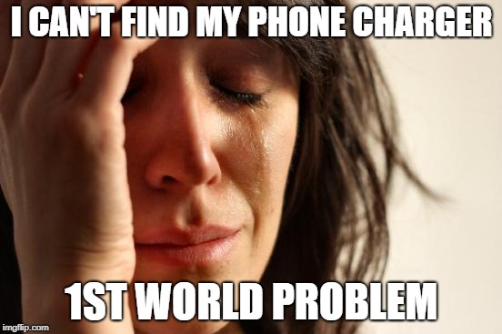 First World Problems | I CAN'T FIND MY PHONE CHARGER; 1ST WORLD PROBLEM | image tagged in memes,first world problems | made w/ Imgflip meme maker