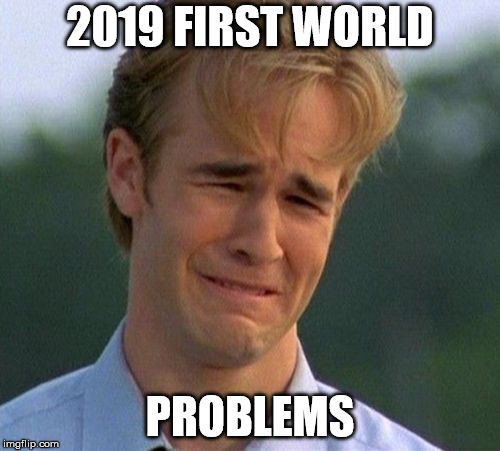 1990s First World Problems Meme | 2019 FIRST WORLD; PROBLEMS | image tagged in memes,1990s first world problems | made w/ Imgflip meme maker