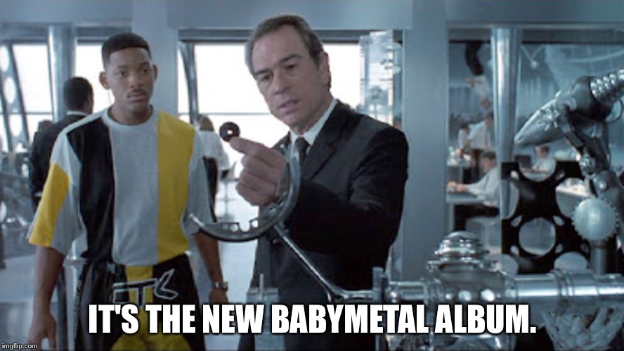 What's this tiny disc? | IT'S THE NEW BABYMETAL ALBUM. | image tagged in men in black | made w/ Imgflip meme maker