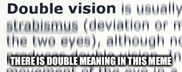 Seeing double? | THERE IS DOUBLE MEANING IN THIS MEME | image tagged in memes,cryptic,no meaning | made w/ Imgflip meme maker