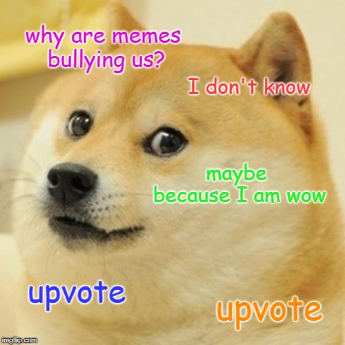 why you bullying doges? | why are memes bullying us? I don't know; maybe because I am wow; upvote; upvote | image tagged in memes,doge,funny,upvote | made w/ Imgflip meme maker