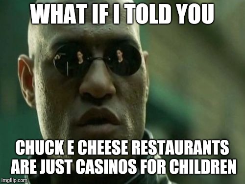 What If I Told You | WHAT IF I TOLD YOU; CHUCK E CHEESE RESTAURANTS ARE JUST CASINOS FOR CHILDREN | image tagged in what if i told you | made w/ Imgflip meme maker